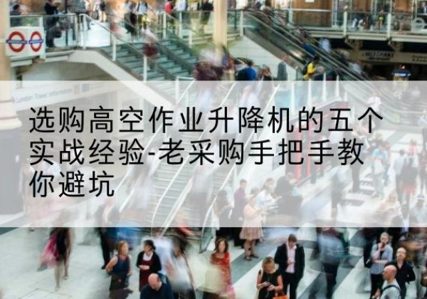临渭高空作业升降机厂家-选购高空作业升降机的五个实战经验-老采购手把手教你避坑