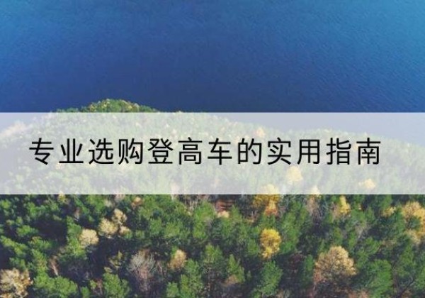 临渭电动登高车厂家推荐-专业选购登高车的实用指南