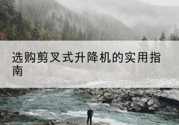 临渭剪叉式升降机怎么选-选购剪叉式升降机的实用指南